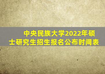 中央民族大学2022年硕士研究生招生报名公布时间表