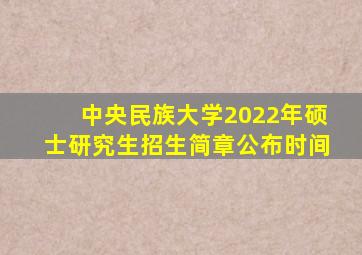 中央民族大学2022年硕士研究生招生简章公布时间