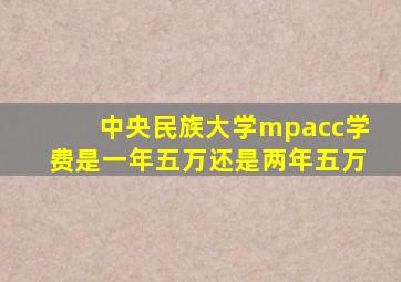 中央民族大学mpacc学费是一年五万还是两年五万