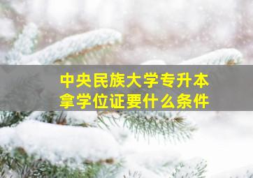 中央民族大学专升本拿学位证要什么条件