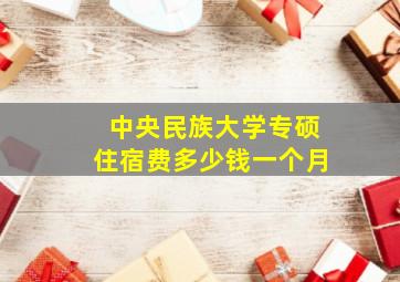 中央民族大学专硕住宿费多少钱一个月