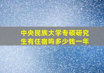 中央民族大学专硕研究生有住宿吗多少钱一年