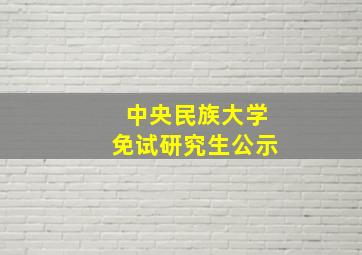 中央民族大学免试研究生公示