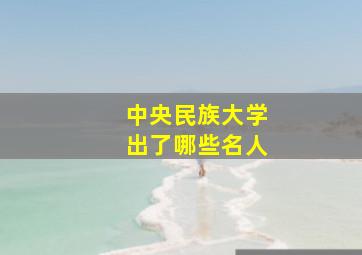 中央民族大学出了哪些名人