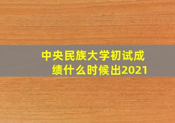 中央民族大学初试成绩什么时候出2021