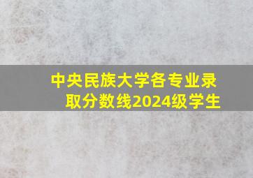 中央民族大学各专业录取分数线2024级学生