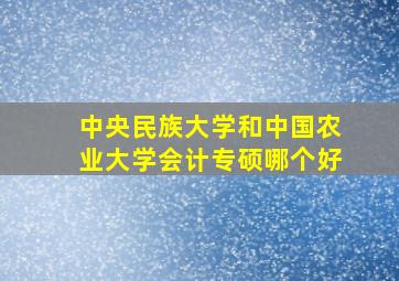 中央民族大学和中国农业大学会计专硕哪个好