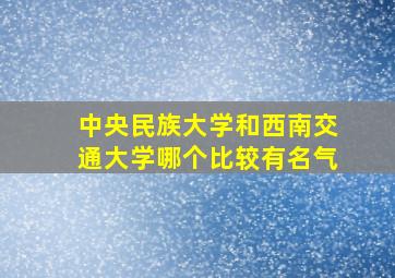 中央民族大学和西南交通大学哪个比较有名气