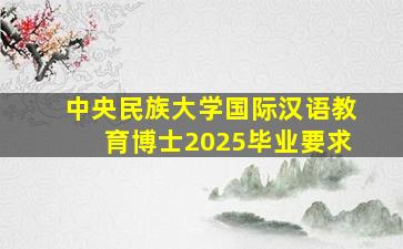 中央民族大学国际汉语教育博士2025毕业要求