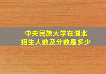 中央民族大学在湖北招生人数及分数是多少