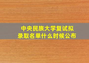 中央民族大学复试拟录取名单什么时候公布