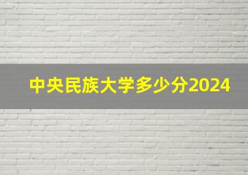 中央民族大学多少分2024