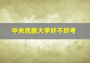 中央民族大学好不好考