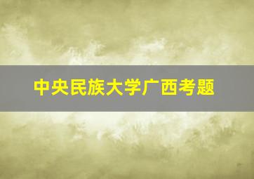 中央民族大学广西考题