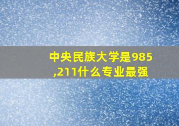 中央民族大学是985,211什么专业最强