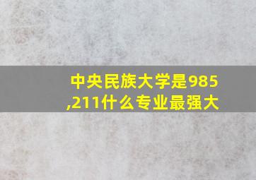 中央民族大学是985,211什么专业最强大