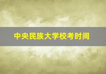 中央民族大学校考时间