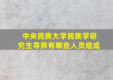 中央民族大学民族学研究生导师有哪些人员组成