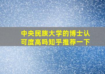 中央民族大学的博士认可度高吗知乎推荐一下