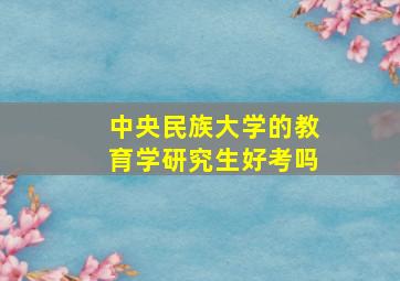 中央民族大学的教育学研究生好考吗