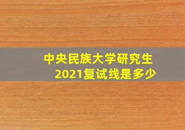 中央民族大学研究生2021复试线是多少