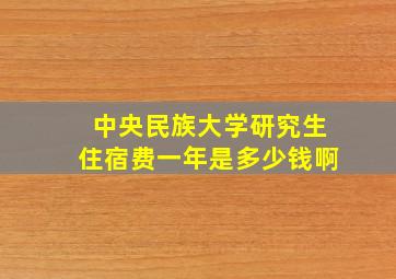 中央民族大学研究生住宿费一年是多少钱啊