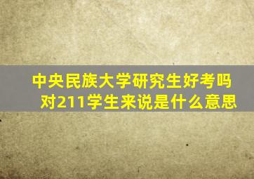 中央民族大学研究生好考吗对211学生来说是什么意思