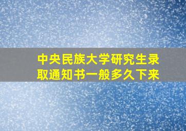 中央民族大学研究生录取通知书一般多久下来