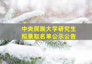 中央民族大学研究生拟录取名单公示公告