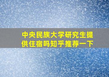 中央民族大学研究生提供住宿吗知乎推荐一下