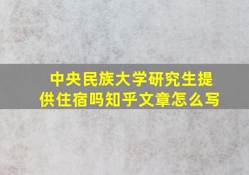 中央民族大学研究生提供住宿吗知乎文章怎么写