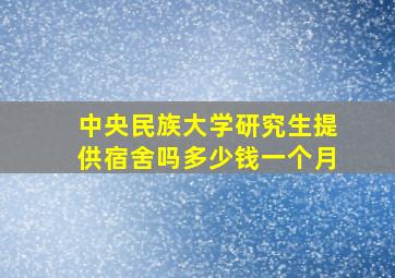 中央民族大学研究生提供宿舍吗多少钱一个月