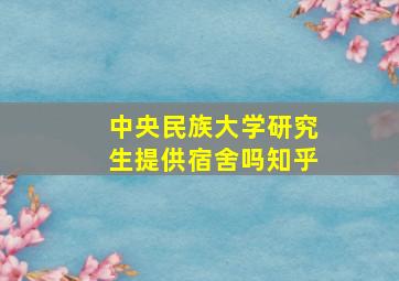 中央民族大学研究生提供宿舍吗知乎