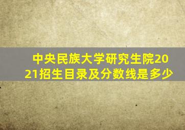 中央民族大学研究生院2021招生目录及分数线是多少