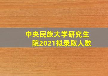 中央民族大学研究生院2021拟录取人数