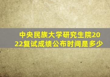 中央民族大学研究生院2022复试成绩公布时间是多少