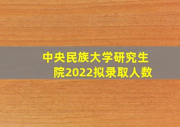 中央民族大学研究生院2022拟录取人数