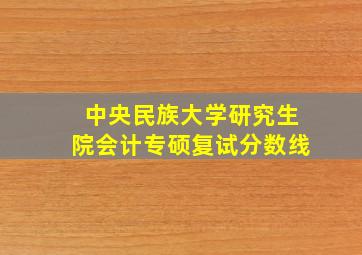 中央民族大学研究生院会计专硕复试分数线