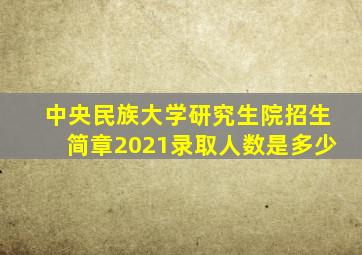 中央民族大学研究生院招生简章2021录取人数是多少