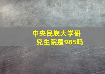 中央民族大学研究生院是985吗