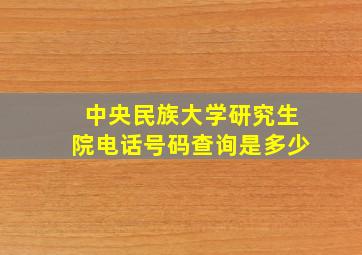 中央民族大学研究生院电话号码查询是多少