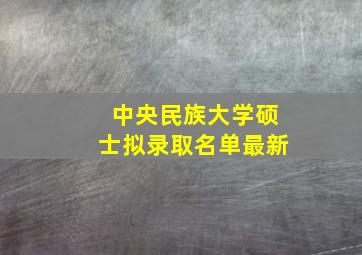 中央民族大学硕士拟录取名单最新