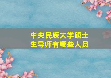 中央民族大学硕士生导师有哪些人员