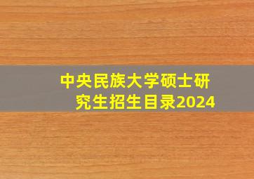 中央民族大学硕士研究生招生目录2024