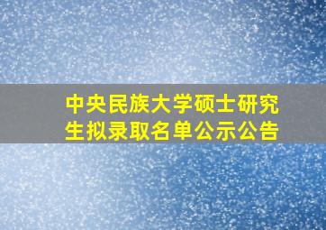 中央民族大学硕士研究生拟录取名单公示公告