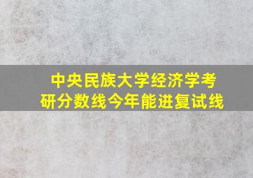 中央民族大学经济学考研分数线今年能进复试线