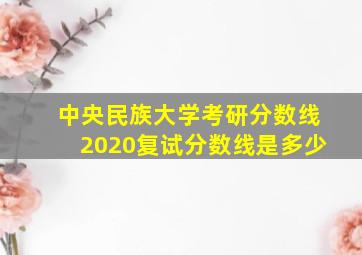 中央民族大学考研分数线2020复试分数线是多少