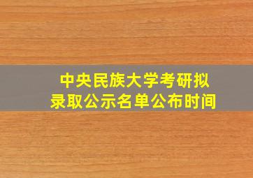 中央民族大学考研拟录取公示名单公布时间