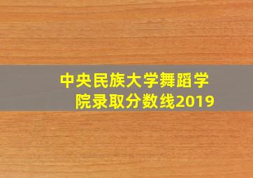 中央民族大学舞蹈学院录取分数线2019