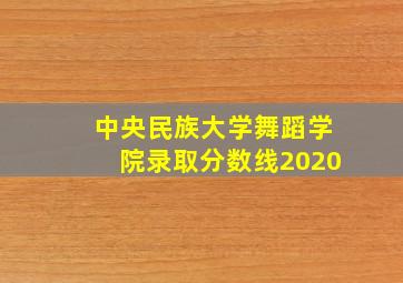 中央民族大学舞蹈学院录取分数线2020